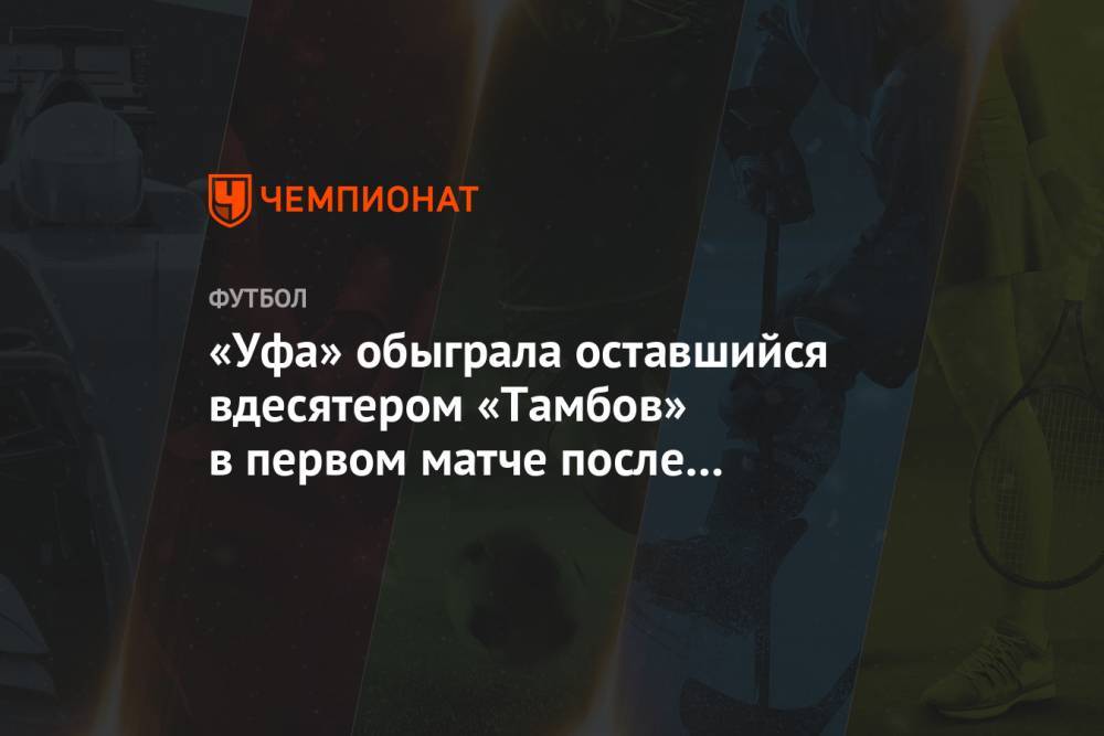 «Уфа» обыграла оставшийся вдесятером «Тамбов» в первом матче после рестарта РПЛ