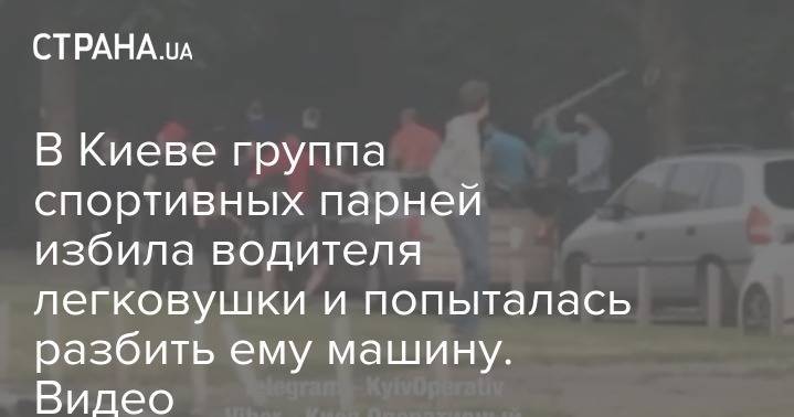 В Киеве группа спортивных парней избила водителя легковушки и попыталась разбить ему машину. Видео