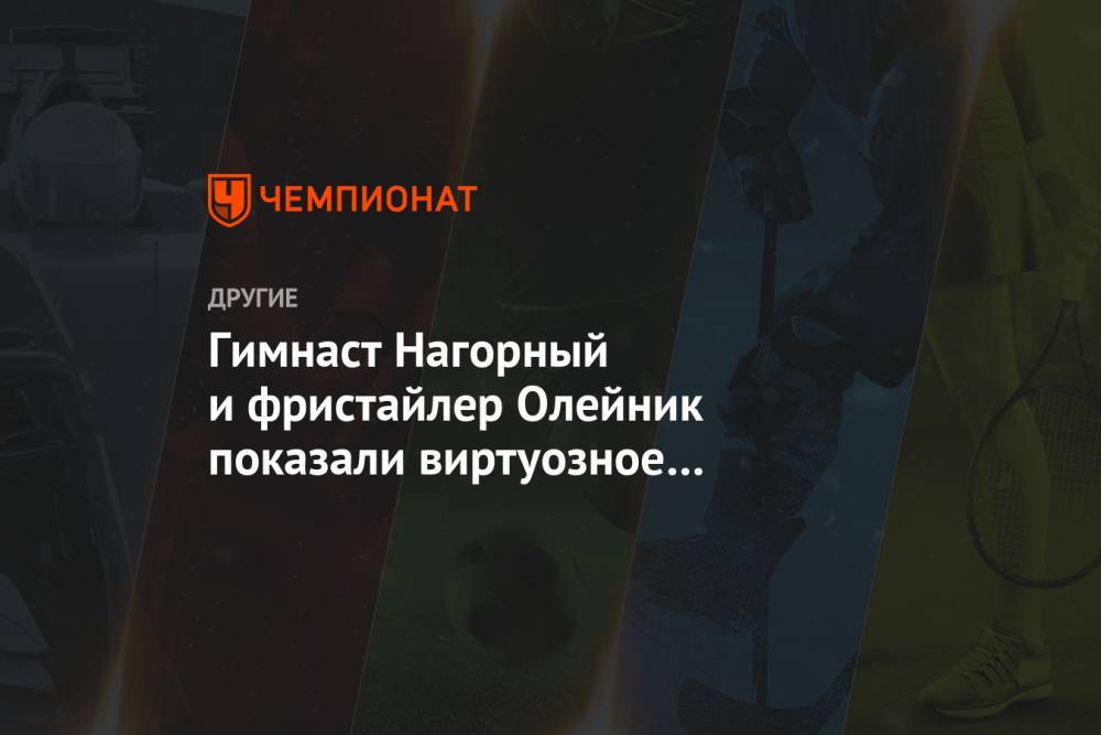 Гимнаст Нагорный и фристайлер Олейник показали виртуозное владение футбольным мячом