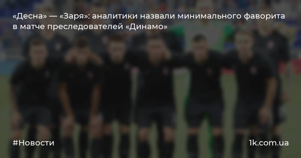 «Десна» — «Заря»: аналитики назвали минимального фаворита в матче преследователей «Динамо»