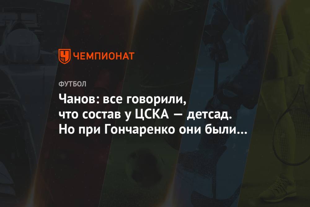 Чанов: все говорили, что состав у ЦСКА — детсад. Но при Гончаренко они были вверху таблицы