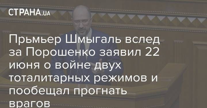 Прьмьер Шмыгаль вслед за Порошенко заявил 22 июня о войне двух тоталитарных режимов и пообещал прогнать врагов