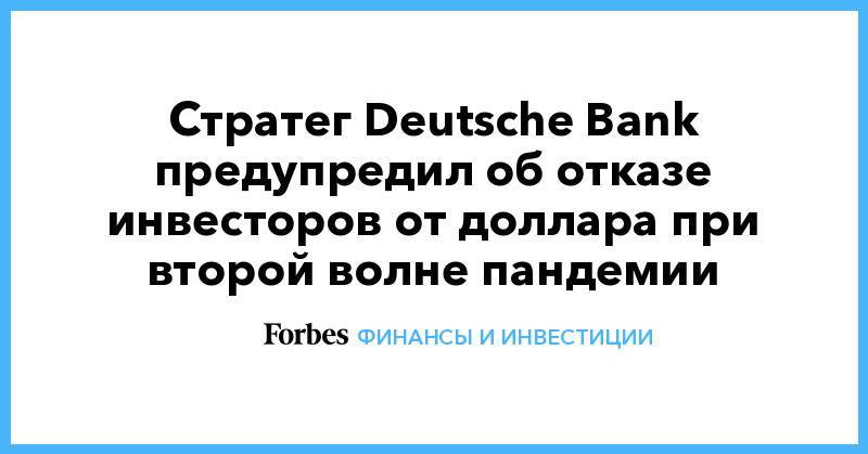 Cтратег Deutsche Bank предупредил об отказе инвесторов от доллара при второй волне пандемии