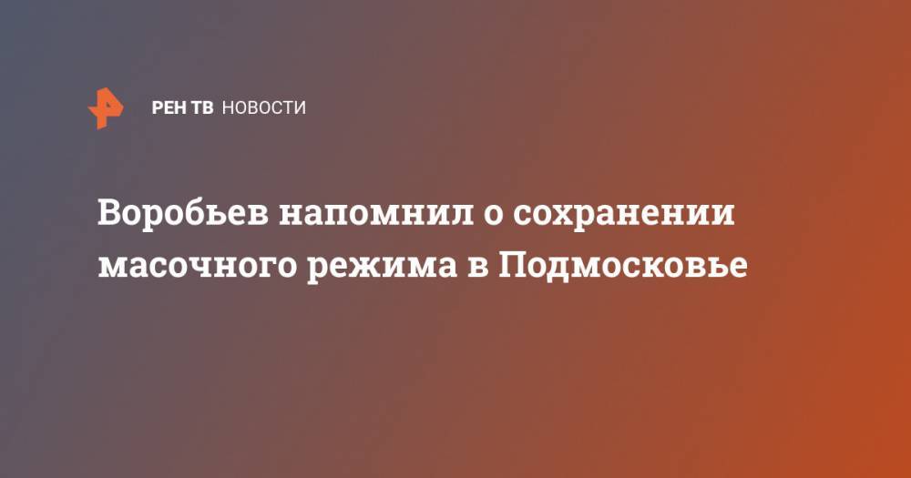 Воробьев напомнил о сохранении масочного режима в Подмосковье