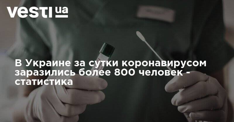 В Украине за сутки коронавирусом заразились более 800 человек - статистика