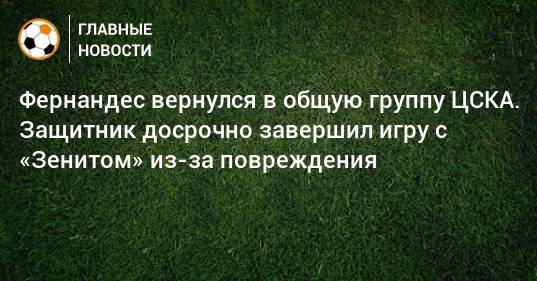 Фернандес вернулся в общую группу ЦСКА. Защитник досрочно завершил игру с «Зенитом» из-за повреждения