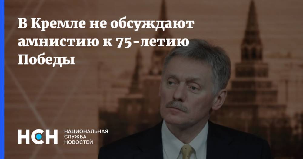 В Кремле не обсуждают амнистию к 75-летию Победы