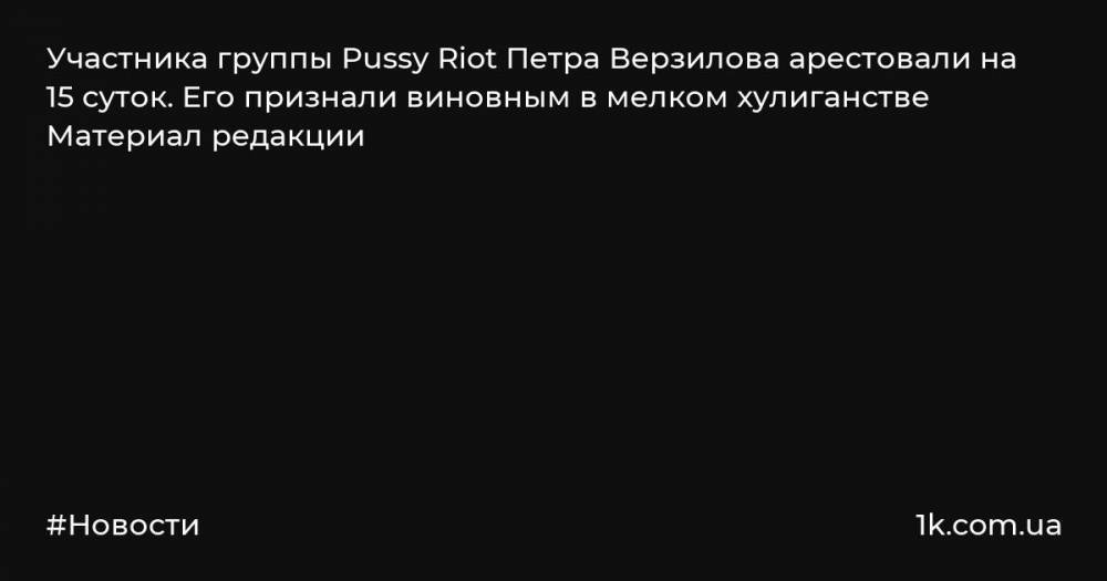 Участника группы Pussy Riot Петра Верзилова арестовали на 15 суток. Его признали виновным в мелком хулиганстве Материал редакции