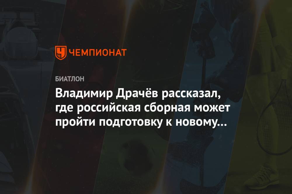 Владимир Драчёв рассказал, где российская сборная может пройти подготовку к новому сезону