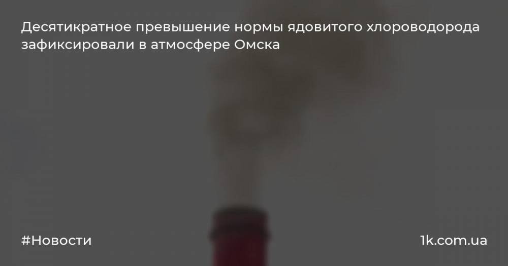 Десятикратное превышение нормы ядовитого хлороводорода зафиксировали в атмосфере Омска