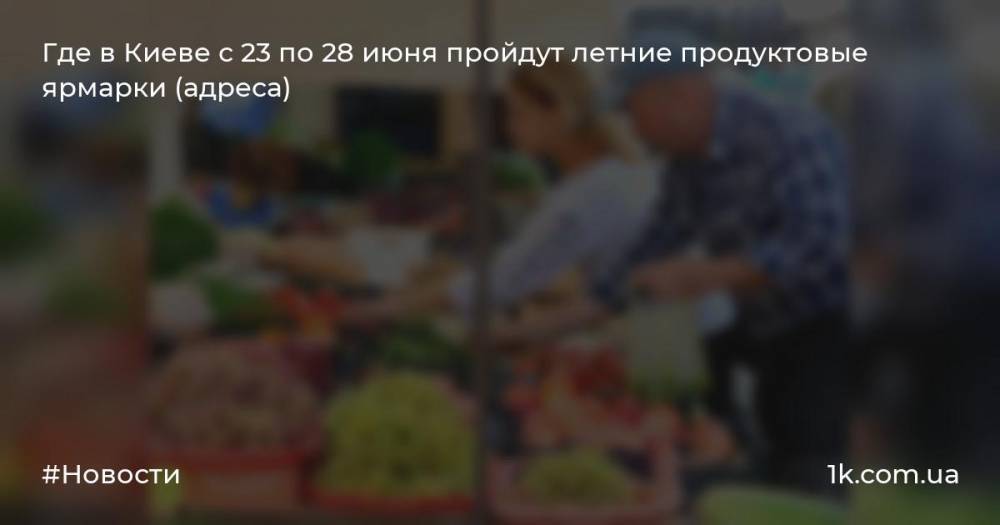 Где в Киеве с 23 по 28 июня пройдут летние продуктовые ярмарки (адреса)