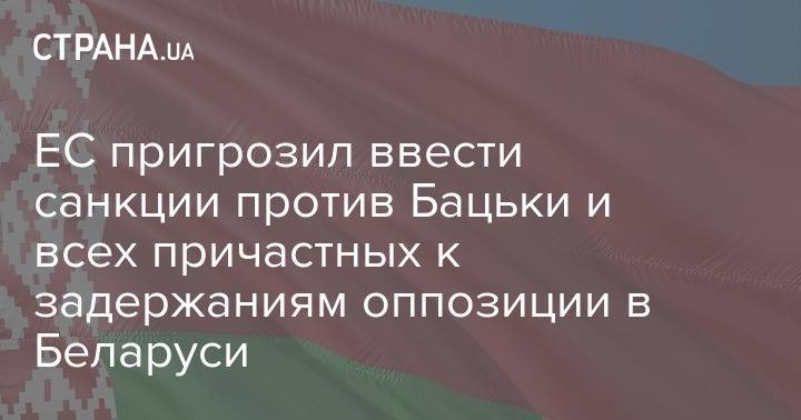 ЕС пригрозил ввести санкции против Бацьки и всех причастных к задержаниям оппозиции в Беларуси