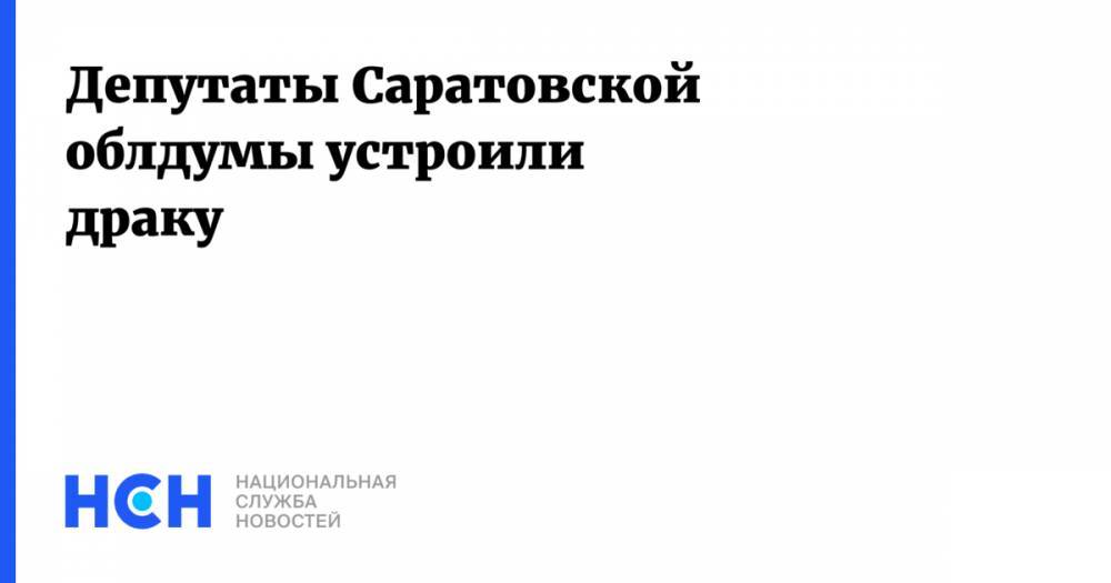 Депутаты Саратовской облдумы устроили драку