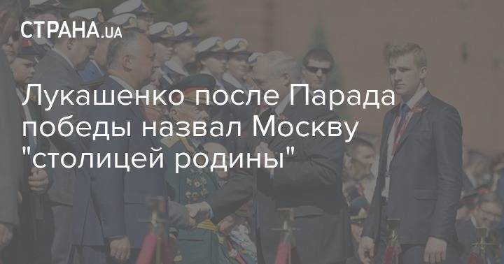 Лукашенко после Парада победы назвал Москву "столицей родины"