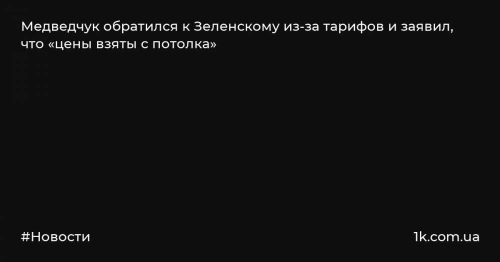 Медведчук обратился к Зеленскому из-за тарифов и заявил, что «цены взяты с потолка»