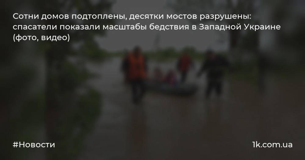 Сотни домов подтоплены, десятки мостов разрушены: спасатели показали масштабы бедствия в Западной Украине (фото, видео)