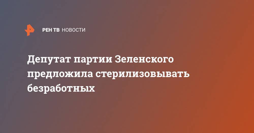 Депутат партии Зеленского предложила стерилизовывать безработных
