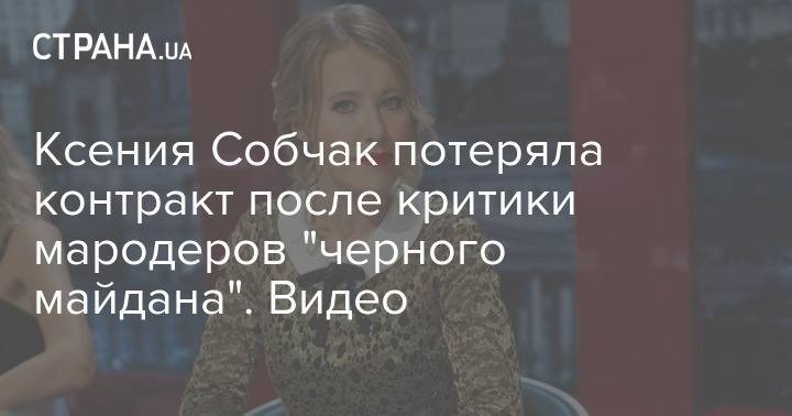 Ксения Собчак потеряла контракт после критики мародеров "черного майдана". Видео