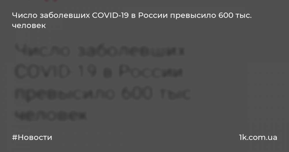 Число заболевших COVID-19 в России превысило 600 тыс. человек
