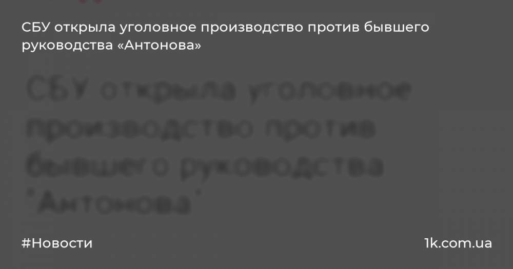СБУ открыла уголовное производство против бывшего руководства «Антонова»