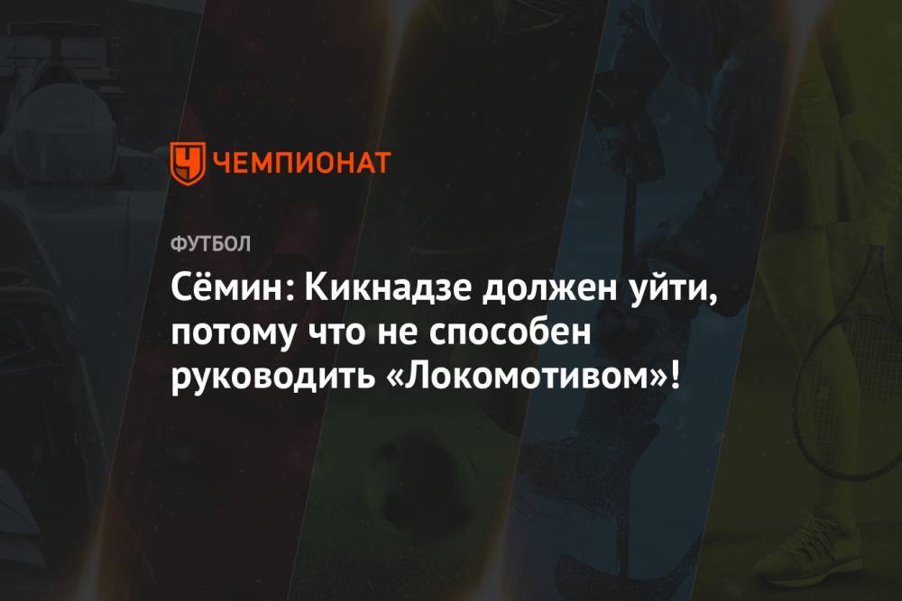 Сёмин: Кикнадзе должен уйти, потому что не способен руководить «Локомотивом»!