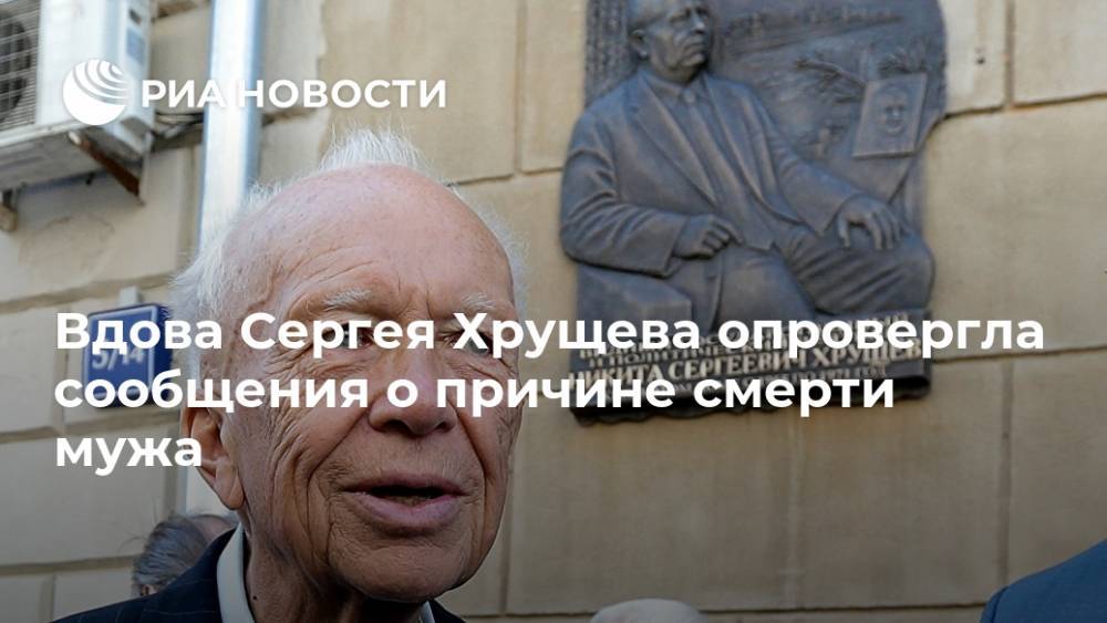 Вдова Сергея Хрущева опровергла сообщения о причине смерти мужа