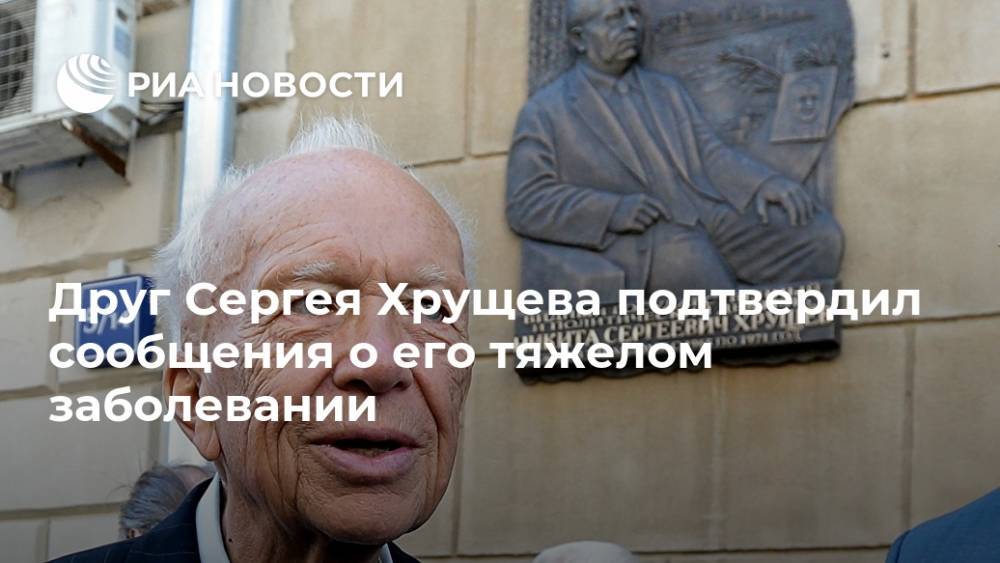 Друг Сергея Хрущева подтвердил сообщения о его тяжелом заболевании