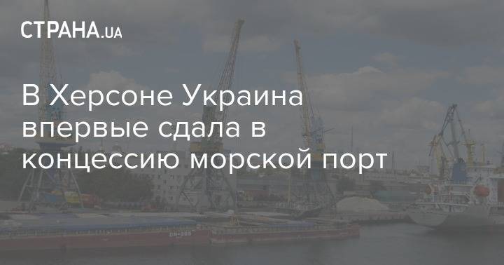 В Херсоне Украина впервые сдала в концессию морской порт
