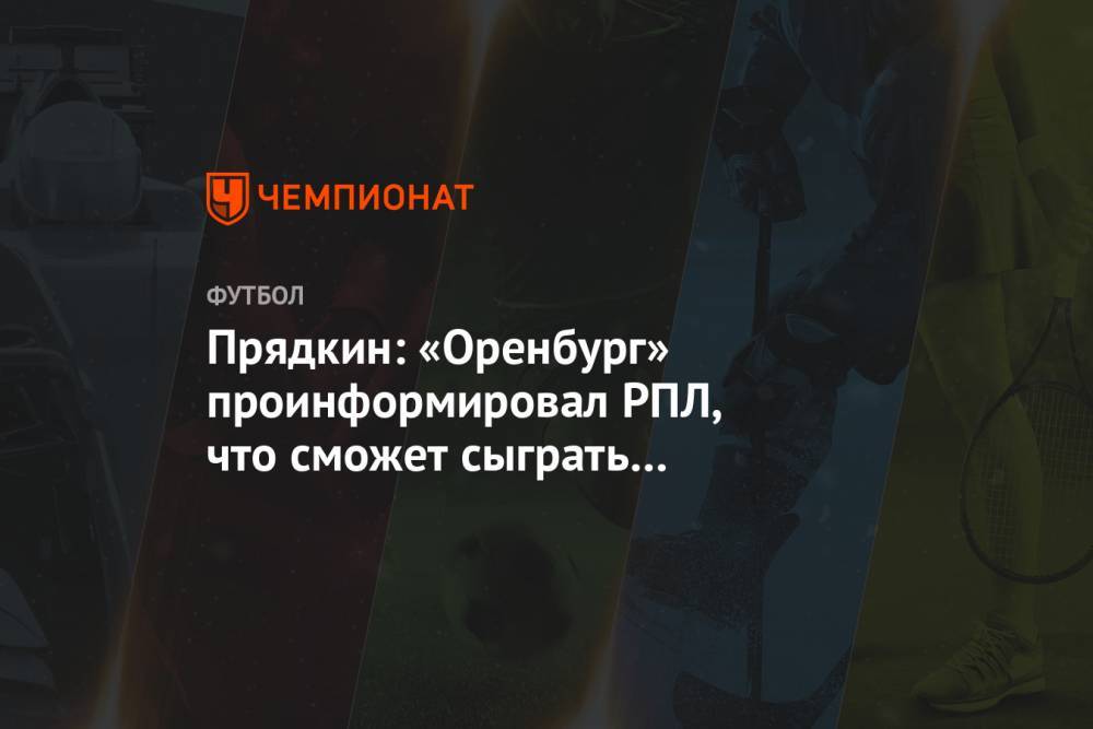 Прядкин: «Оренбург» проинформировал РПЛ, что не сможет сыграть с «Краснодаром»