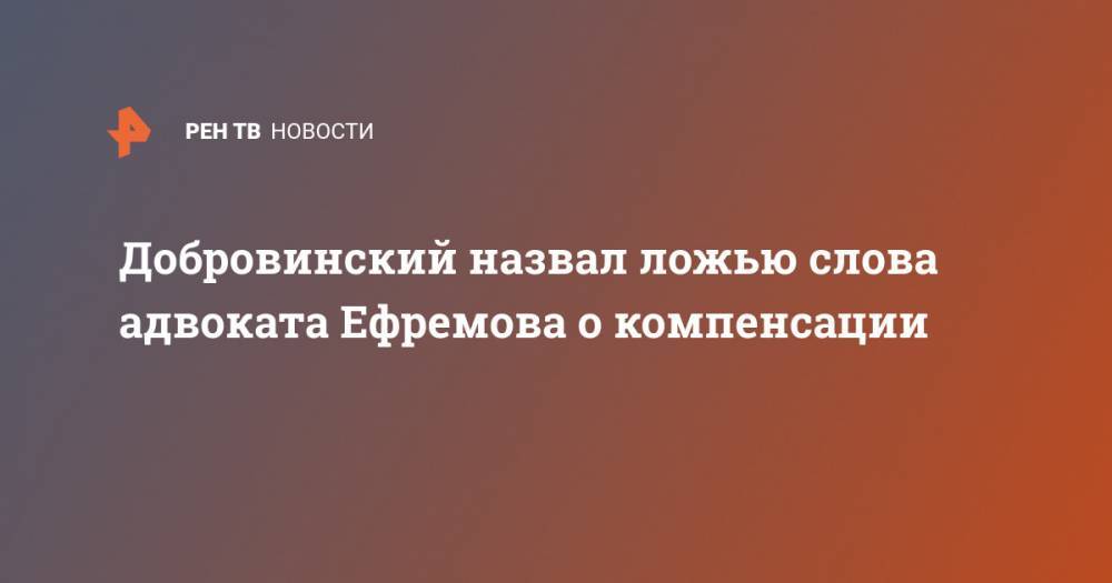 Добровинский назвал ложью слова адвоката Ефремова о компенсации