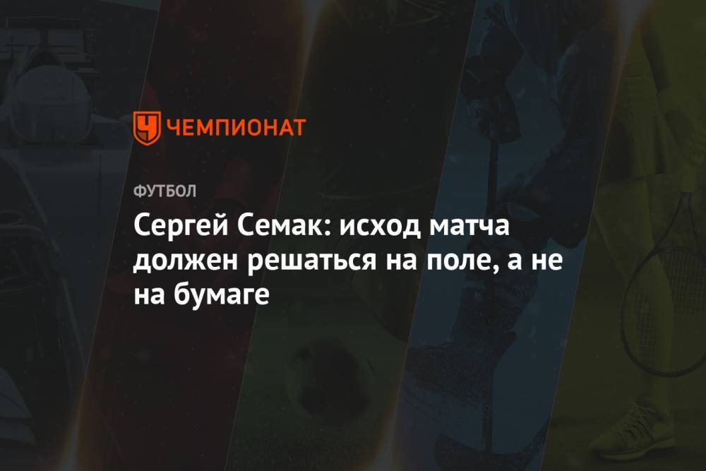 Сергей Семак: исход матча должен решаться на поле, а не на бумаге