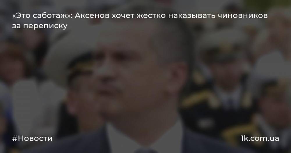 «Это саботаж»: Аксенов хочет жестко наказывать чиновников за переписку