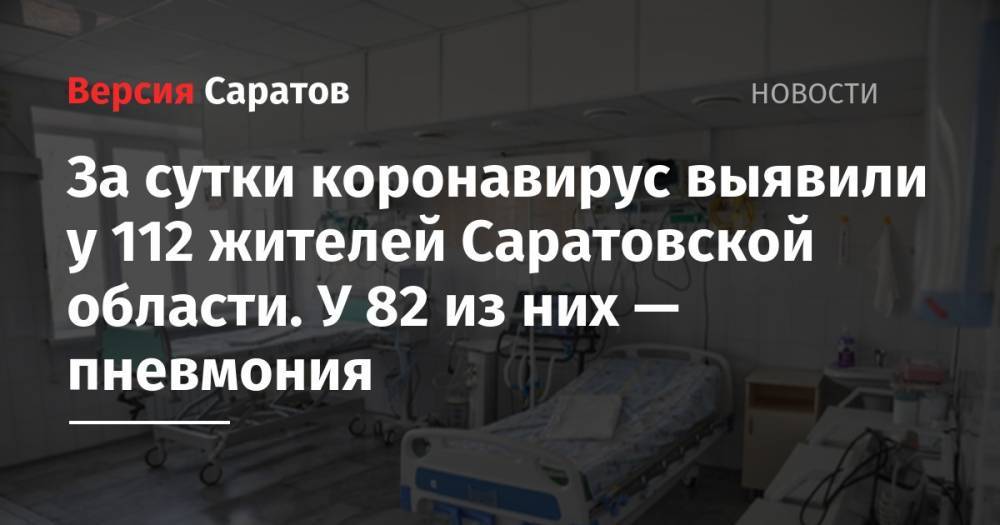 За сутки коронавирус выявили у 112 жителей Саратовской области. У 82 из них — пневмония