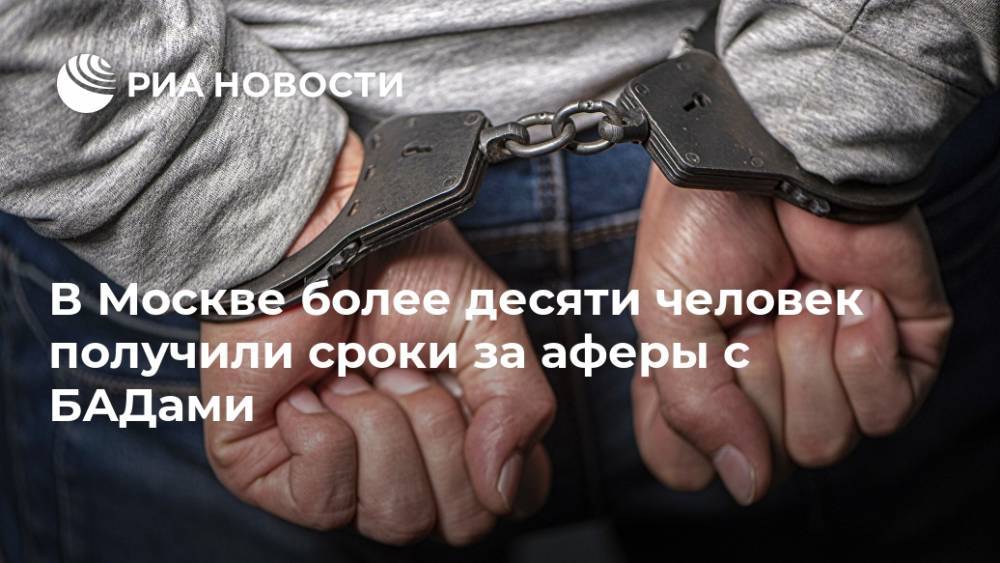 В Москве более десяти человек получили сроки за аферы с БАДами