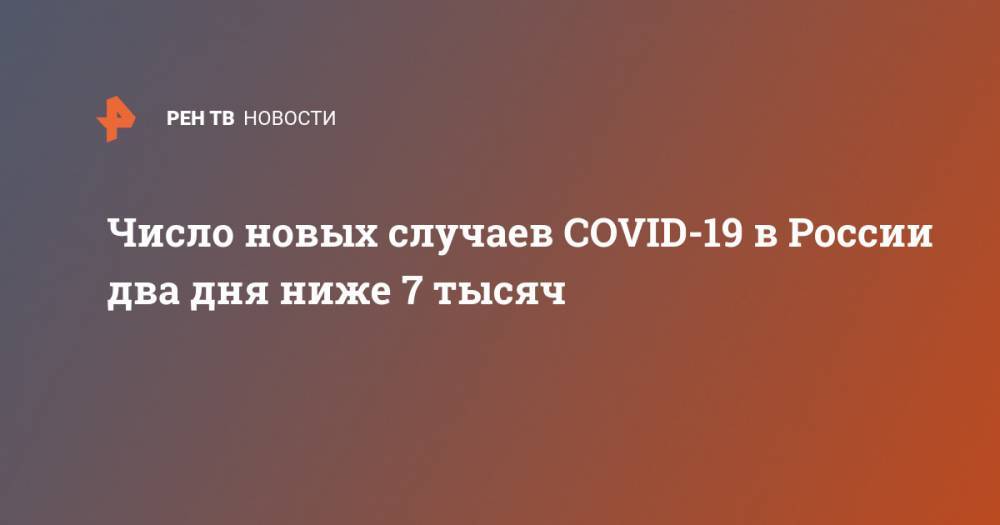 Число новых случаев COVID-19 в России два дня ниже 7 тысяч