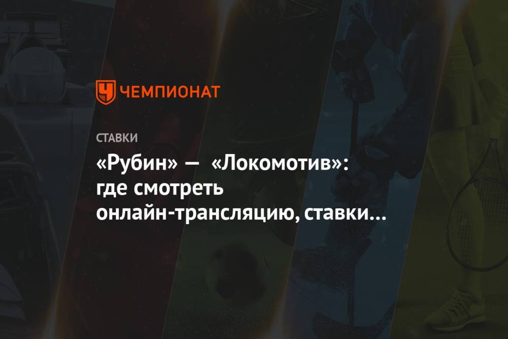 «Рубин» — «Локомотив»: где смотреть онлайн-трансляцию, ставки и прогнозы букмекеров