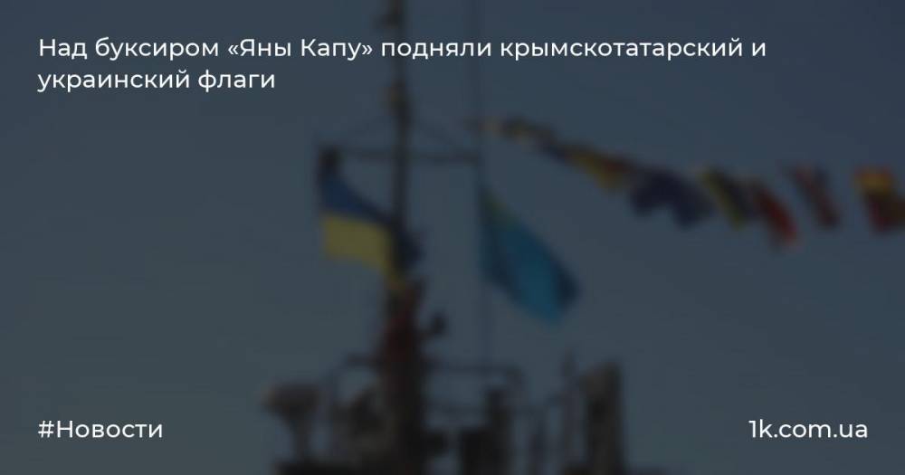Над буксиром «Яны Капу» подняли крымскотатарский и украинский флаги