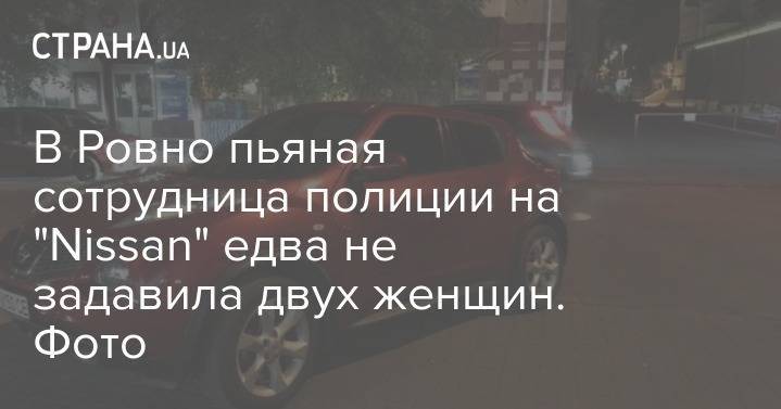 В Ровно пьяная сотрудница полиции на "Nissan" едва не задавила двух женщин. Фото