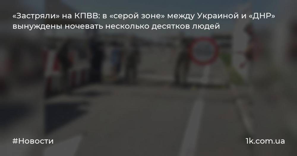 «Застряли» на КПВВ: в «серой зоне» между Украиной и «ДНР» вынуждены ночевать несколько десятков людей