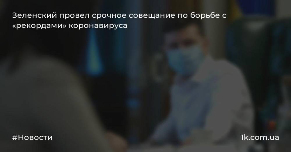 Зеленский провел срочное совещание по борьбе с «рекордами» коронавируса