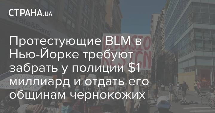 Протестующие BLM в Нью-Йорке требуют забрать у полиции $1 миллиард и отдать его общинам чернокожих