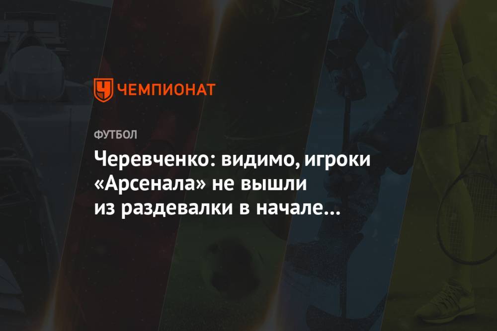 Черевченко: видимо, игроки «Арсенала» не вышли из раздевалки в начале матча с «Ростовом»
