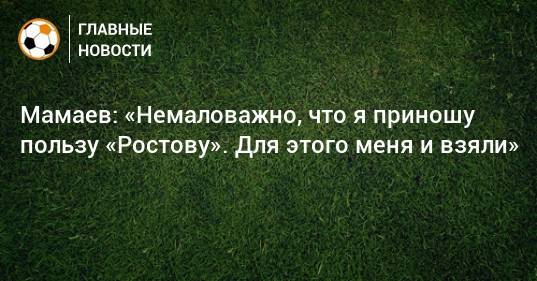 Мамаев: «Немаловажно, что я приношу пользу «Ростову». Для этого меня и взяли»