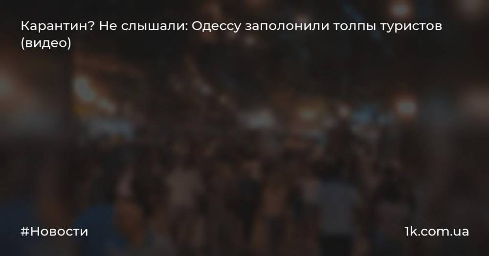 Карантин? Не слышали: Одессу заполонили толпы туристов (видео)