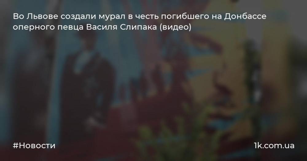Во Львове создали мурал в честь погибшего на Донбассе оперного певца Василя Слипака (видео)