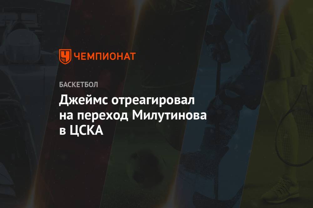 Джеймс отреагировал на переход Милутинова в ЦСКА