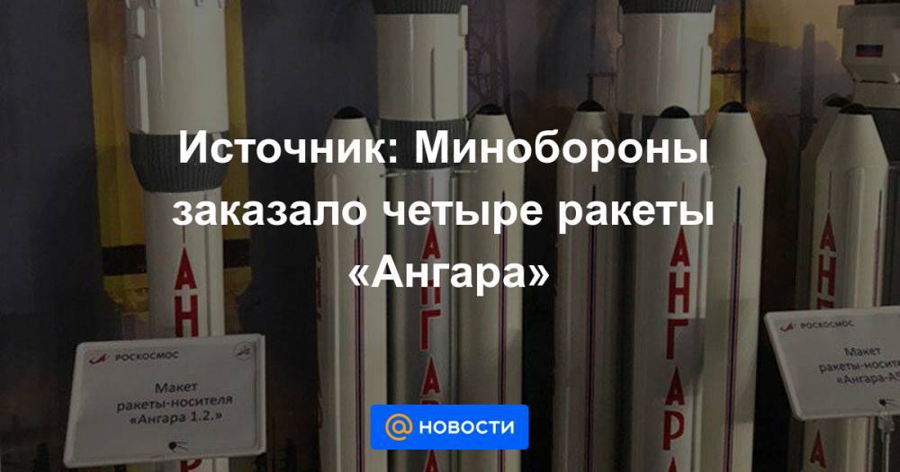Источник: Минобороны заказало четыре ракеты «Ангара»
