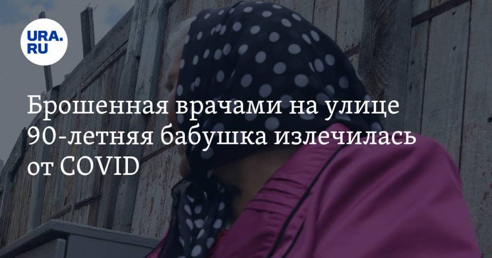 Брошенная врачами на улице 90-летняя бабушка излечилась от COVID - ura.news - Екатеринбург