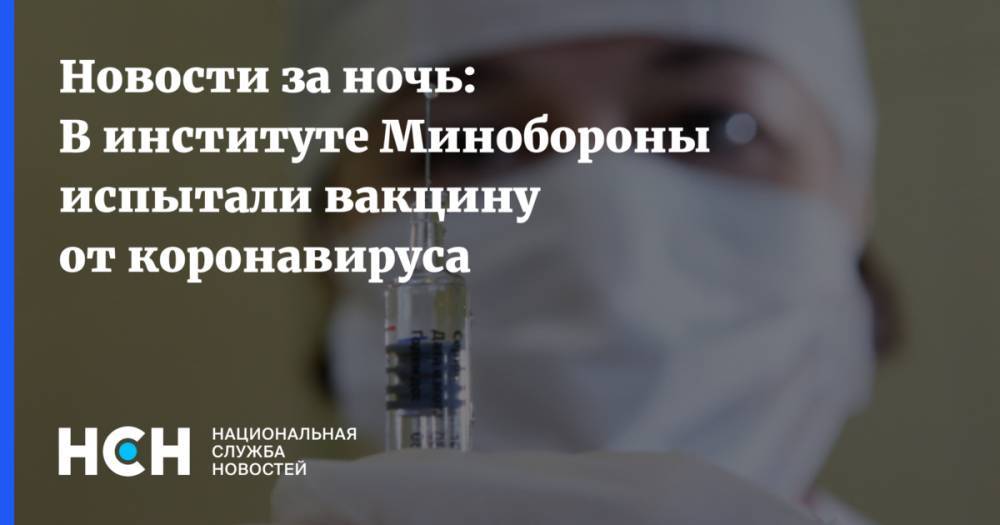 Новости за ночь: В институте Минобороны испытали вакцину от коронавируса
