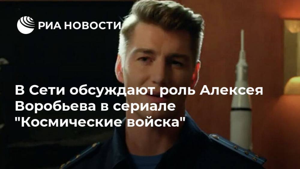 В Сети обсуждают роль Алексея Воробьева в сериале "Космические войска"